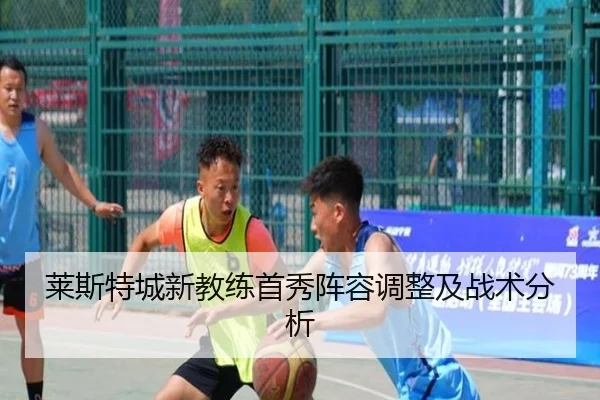 莱斯特城新教练首秀阵容调整及战术分析